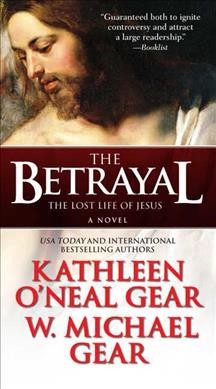The betrayal : the lost life of Jesus / Kathleen O'Neal Gear and W. Michael Gear.