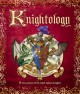 Knightology : being a true account of the most valiant knights, of their great chivalry and wondrous feats of arms  Cover Image