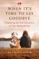 When it's time to say goodbye : preparing for the transition of your beloved pet  Cover Image